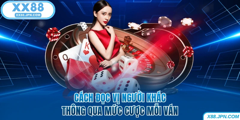 Cách đọc vị người khác qua mức cược mỗi ván