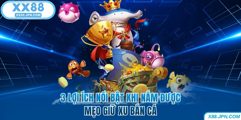 Mẹo Giữ Xu Bắn Cá Giúp Hội Viên Không Bao Giờ Cháy Túi 5 3 lợi ích nổi bật khi nắm được mẹo giữ xu bắn cá