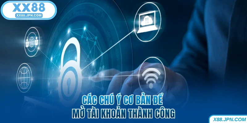 Cách Đăng Ký XX88 Để Nhận Nhiều Ưu Đãi Thưởng Khủng 9 Các chú ý cơ bản để mở tài khoản thành công